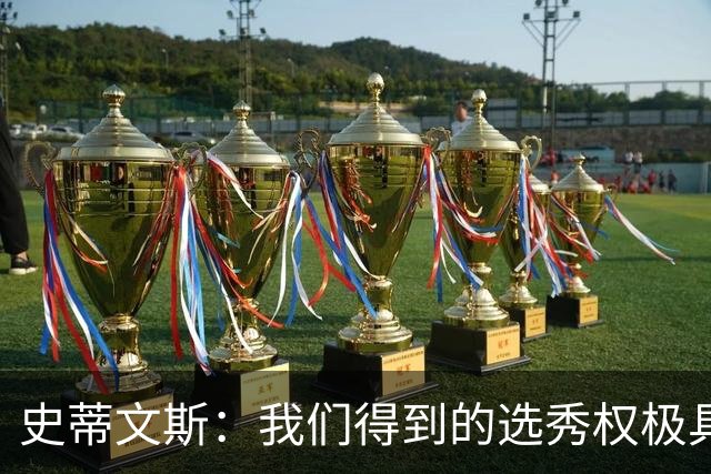 史蒂文斯：我们得到的选秀权极具想象空间 也许能让我们干票大的